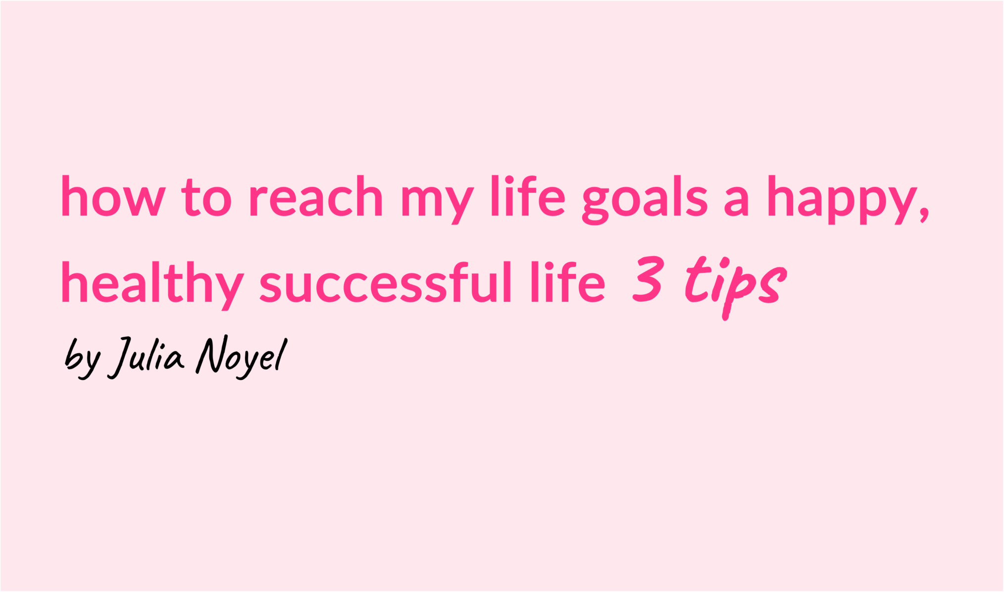 how to reach my life goals a happy, healthy successful life 3 tips